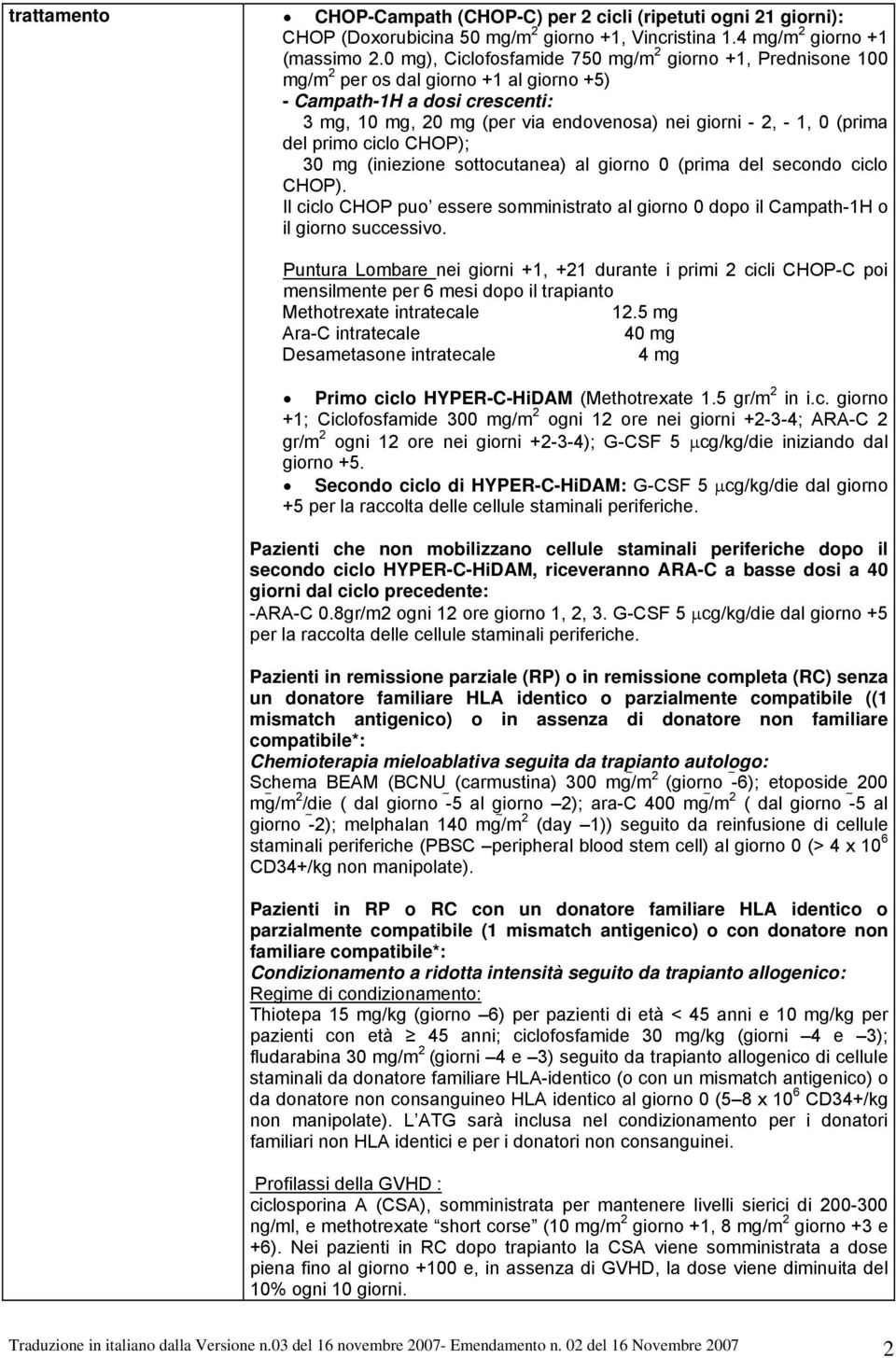 (prima del primo ciclo CHOP); 30 mg (iniezione sottocutanea) al giorno 0 (prima del secondo ciclo CHOP). Il ciclo CHOP puo essere somministrato al giorno 0 dopo il Campath-1H o il giorno successivo.