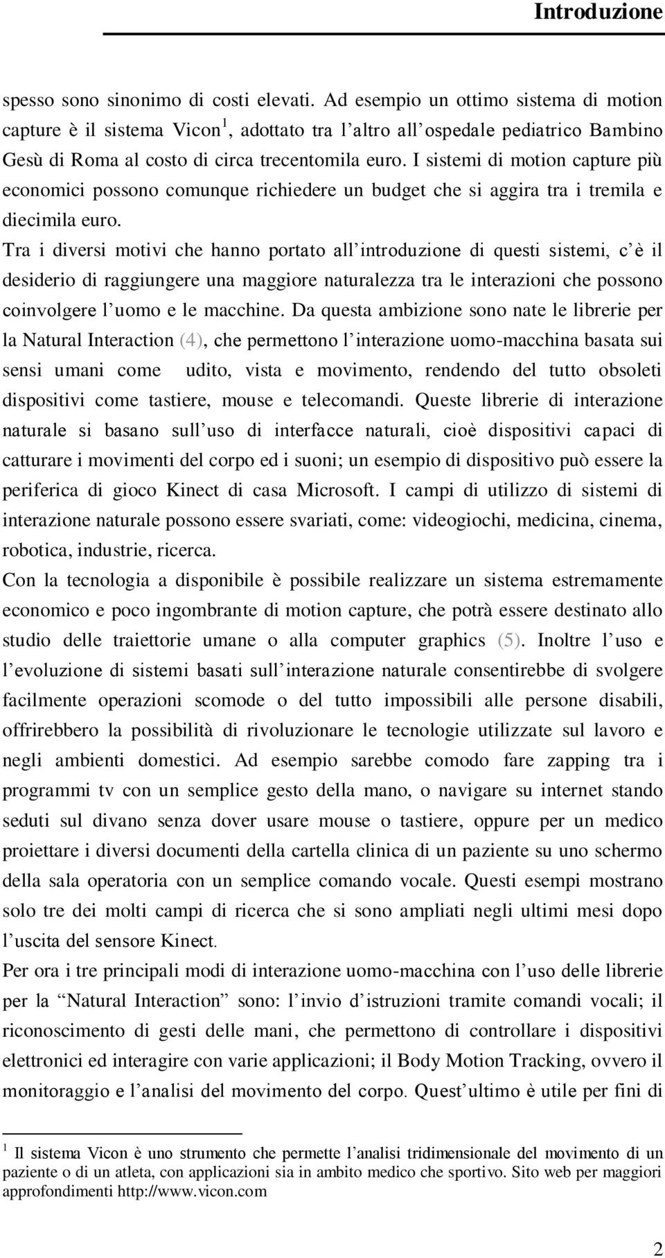 I sistemi di motion capture più economici possono comunque richiedere un budget che si aggira tra i tremila e diecimila euro.