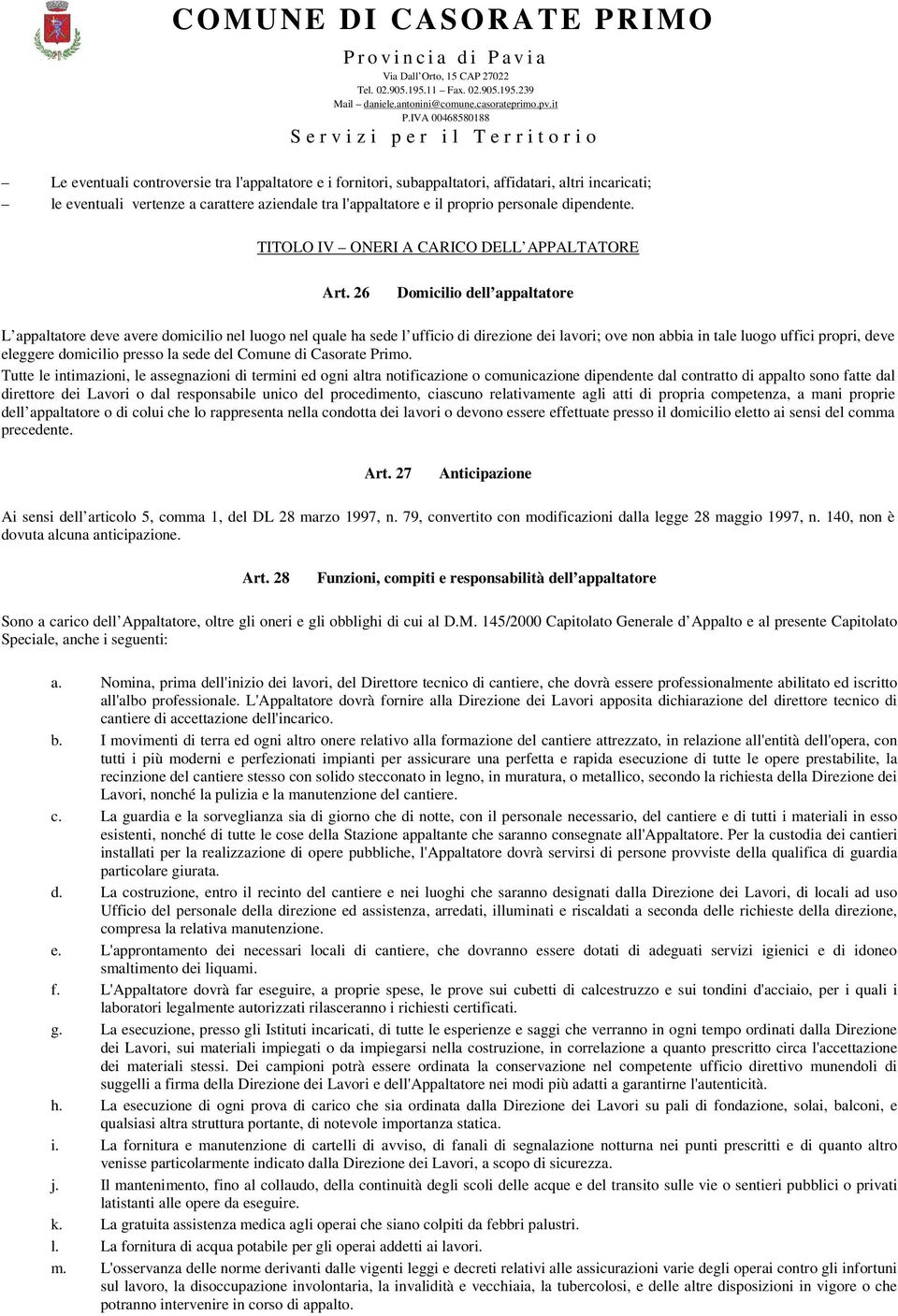 26 Domicilio dell appaltatore L appaltatore deve avere domicilio nel luogo nel quale ha sede l ufficio di direzione dei lavori; ove non abbia in tale luogo uffici propri, deve eleggere domicilio