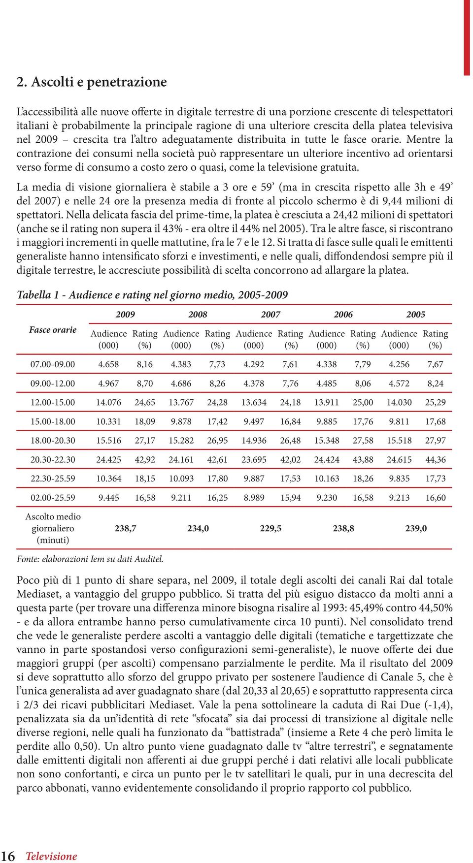 Mentre la contrazione dei consumi nella società può rappresentare un ulteriore incentivo ad orientarsi verso forme di consumo a costo zero o quasi, come la televisione gratuita.