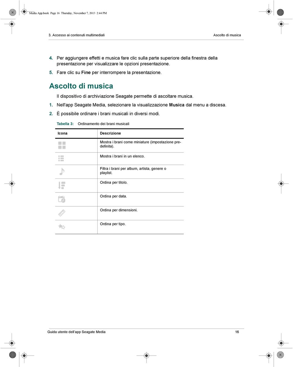 Ascolto di musica Il dispositivo di archiviazione Seagate permette di ascoltare musica. 1. Nell'app Seagate Media, selezionare la visualizzazione Musica dal menu a discesa. 2.