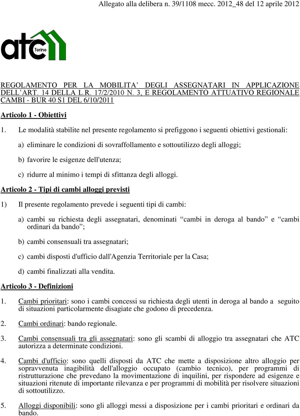 Le modalità stabilite nel presente regolamento si prefiggono i seguenti obiettivi gestionali: a) eliminare le condizioni di sovraffollamento e sottoutilizzo degli alloggi; b) favorire le esigenze