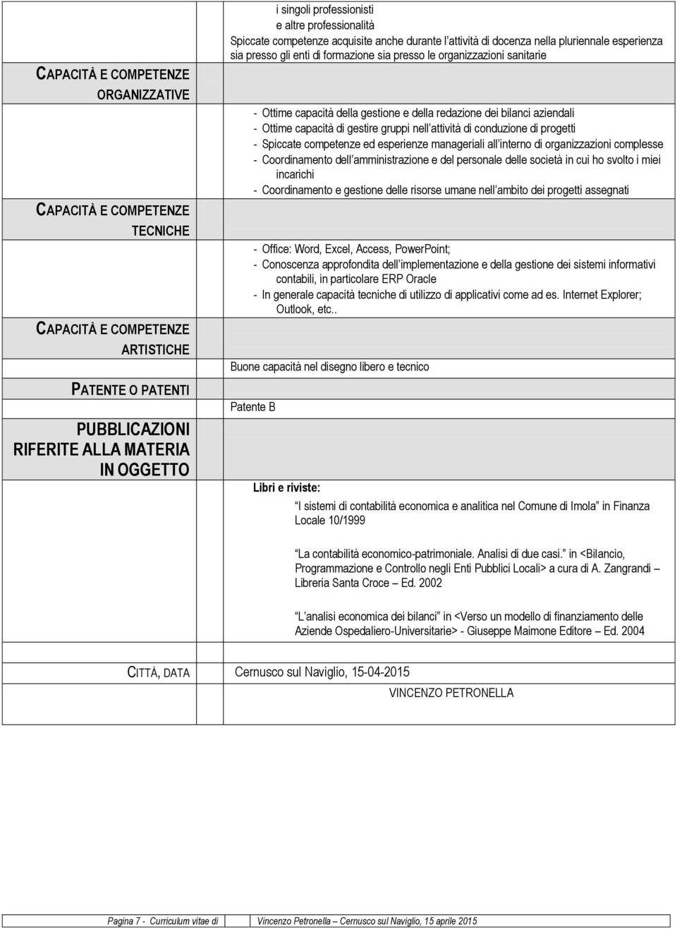 Ottime capacità di gestire gruppi nell attività di conduzione di progetti - Spiccate competenze ed esperienze manageriali all interno di organizzazioni complesse - Coordinamento dell amministrazione