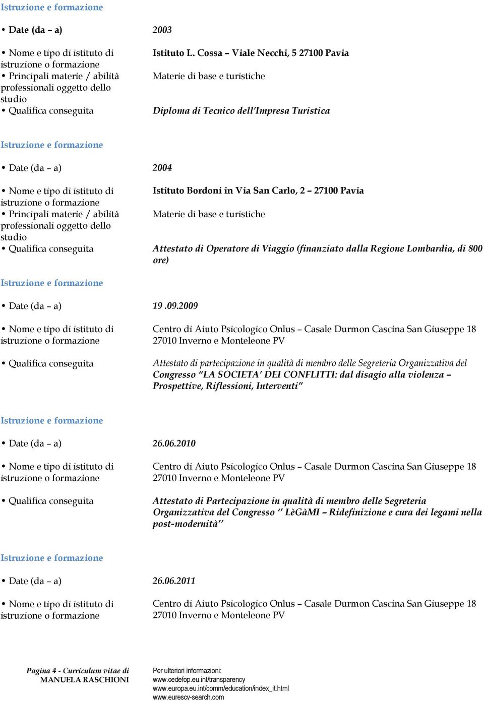 Materie di base e turistiche professionali oggetto dello studio Attestato di Operatore di Viaggio (finanziato dalla Regione Lombardia, di 800 ore) Date (da a) 19.09.