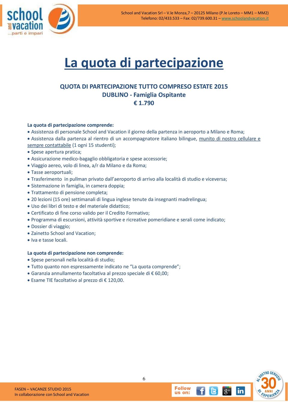 italiano bilingue, munito di nostro cellulare e sempre contattabile (1 ogni 15 studenti); Spese apertura pratica; Assicurazione medico-bagaglio obbligatoria e spese accessorie; Viaggio aereo, volo di