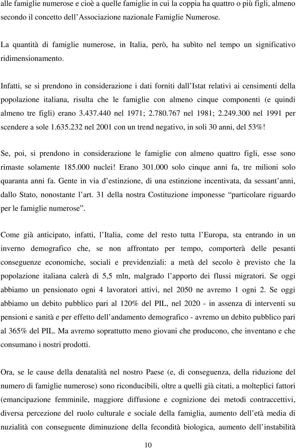 Infatti, se si prendono in considerazione i dati forniti dall Istat relativi ai censimenti della popolazione italiana, risulta che le famiglie con almeno cinque componenti (e quindi almeno tre figli)