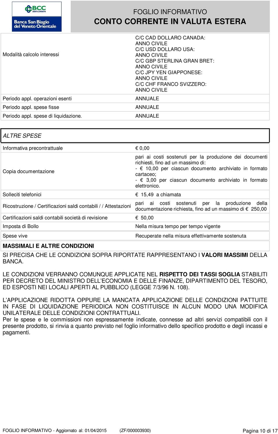 Informativa precontrattuale 0,00 Copia documentazione Solleciti telefonici Ricostruzione / Certificazioni saldi contabili / / Attestazioni Certificazioni saldi contabili società di revisione 50,00