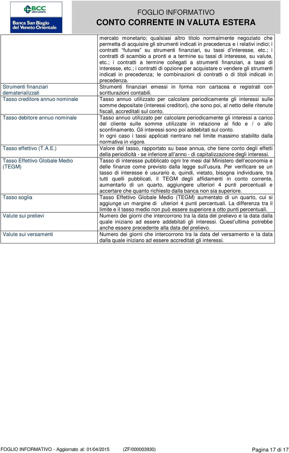 indicati in precedenza e i relativi indici; i contratti futures su strumenti finanziari, su tassi d interesse, etc.; i contratti di scambio a pronti e a termine su tassi di interesse, su valute, etc.