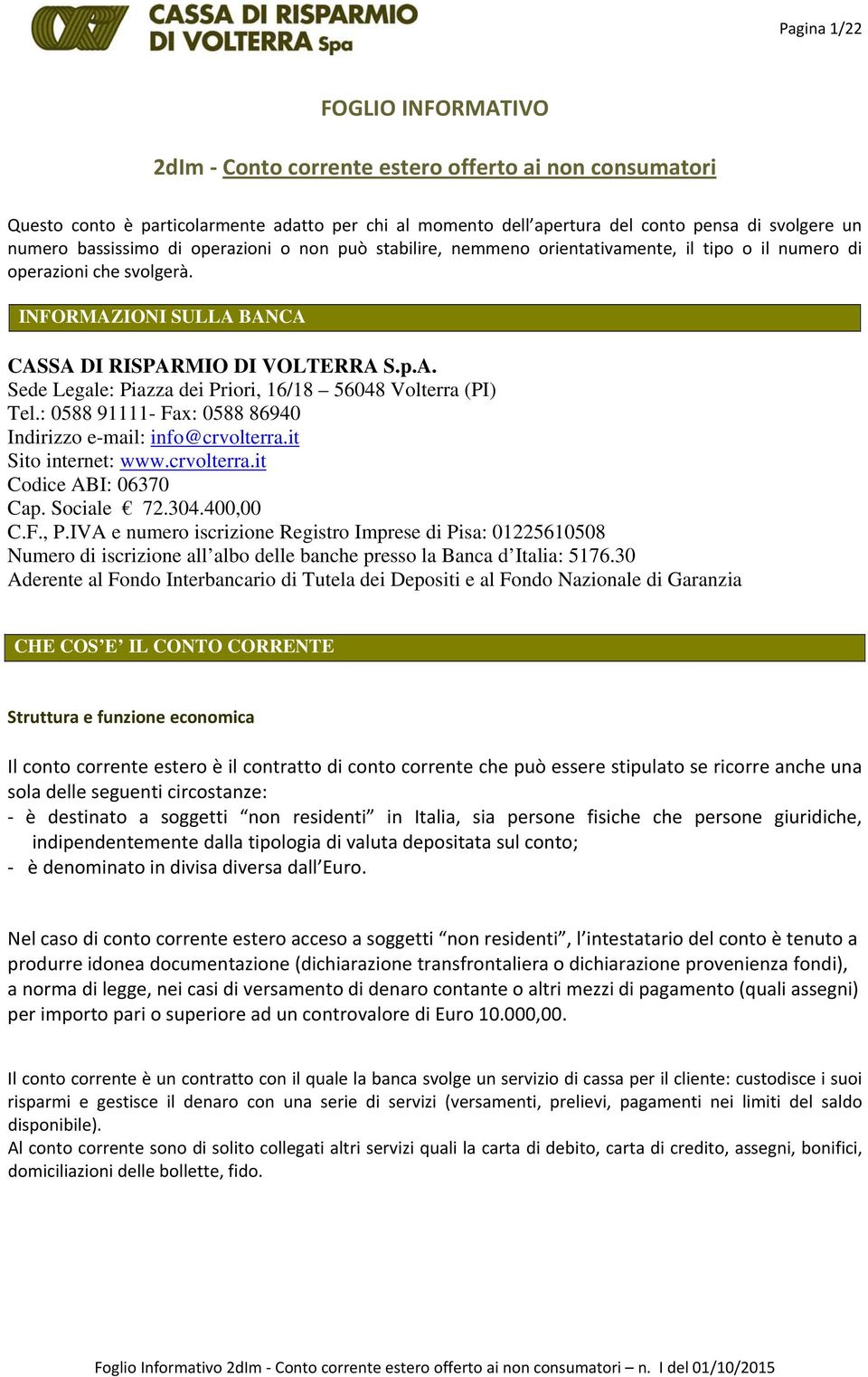 : 0588 91111- Fax: 0588 86940 Indirizzo e-mail: info@crvolterra.it Sito internet: www.crvolterra.it Codice ABI: 06370 Cap. Sociale 72.304.400,00 C.F., P.