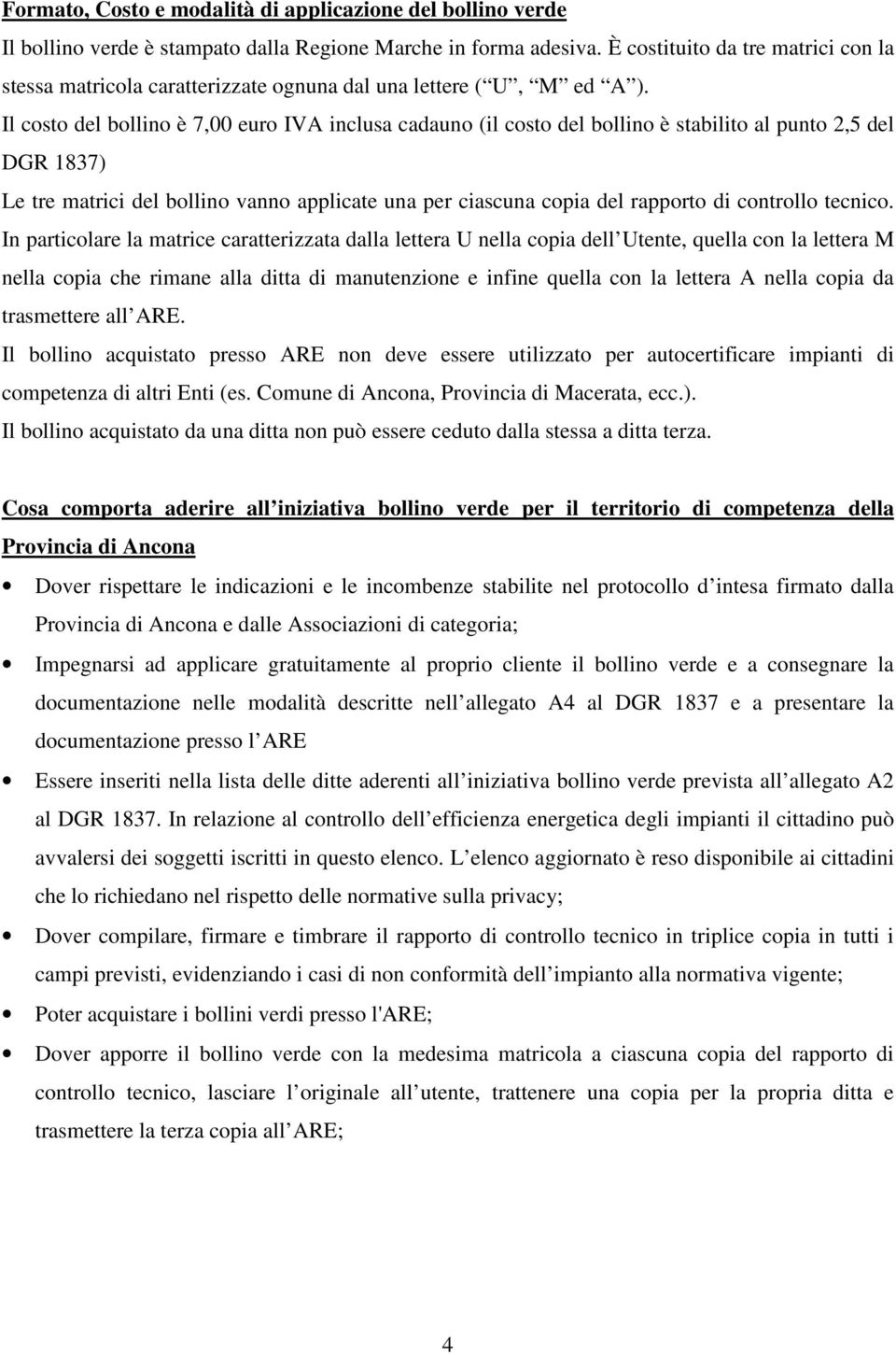 Il costo del bollino è 7,00 euro IVA inclusa cadauno (il costo del bollino è stabilito al punto 2,5 del DGR 1837) Le tre matrici del bollino vanno applicate una per ciascuna copia del rapporto di