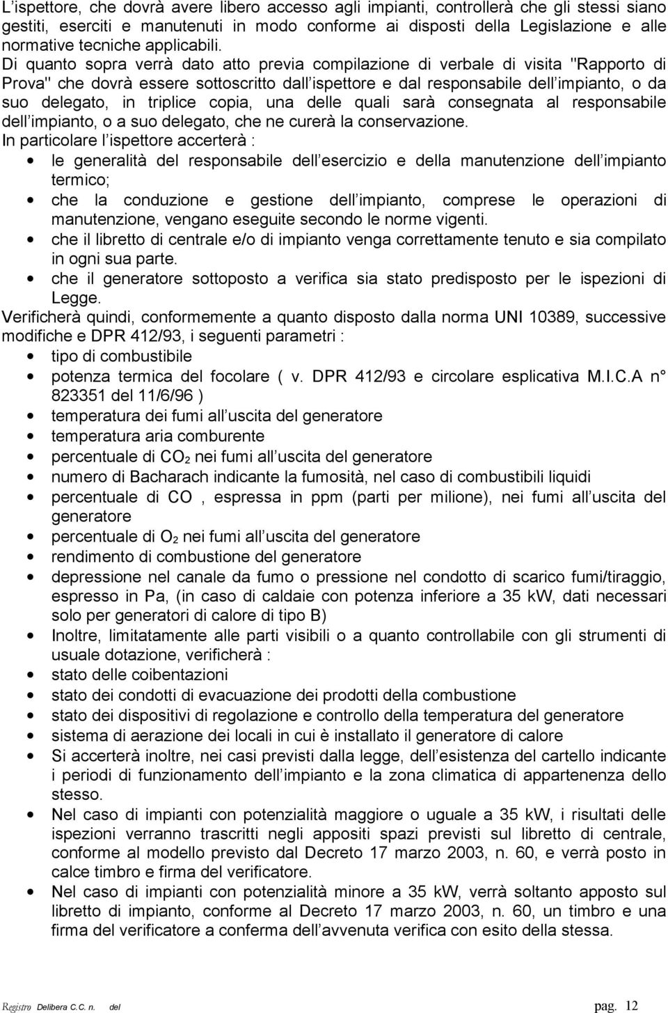 Di quanto sopra verrà dato atto previa compilazione di verbale di visita "Rapporto di Prova" che dovrà essere sottoscritto dall ispettore e dal responsabile dell impianto, o da suo delegato, in