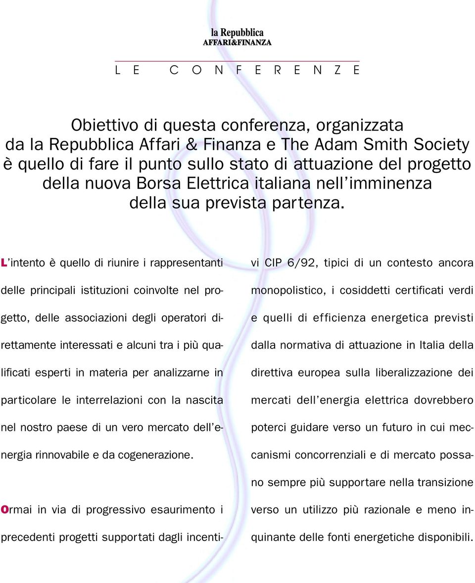 L intento è quello di riunire i rappresentanti delle principali istituzioni coinvolte nel progetto, delle associazioni degli operatori direttamente interessati e alcuni tra i più qualificati esperti