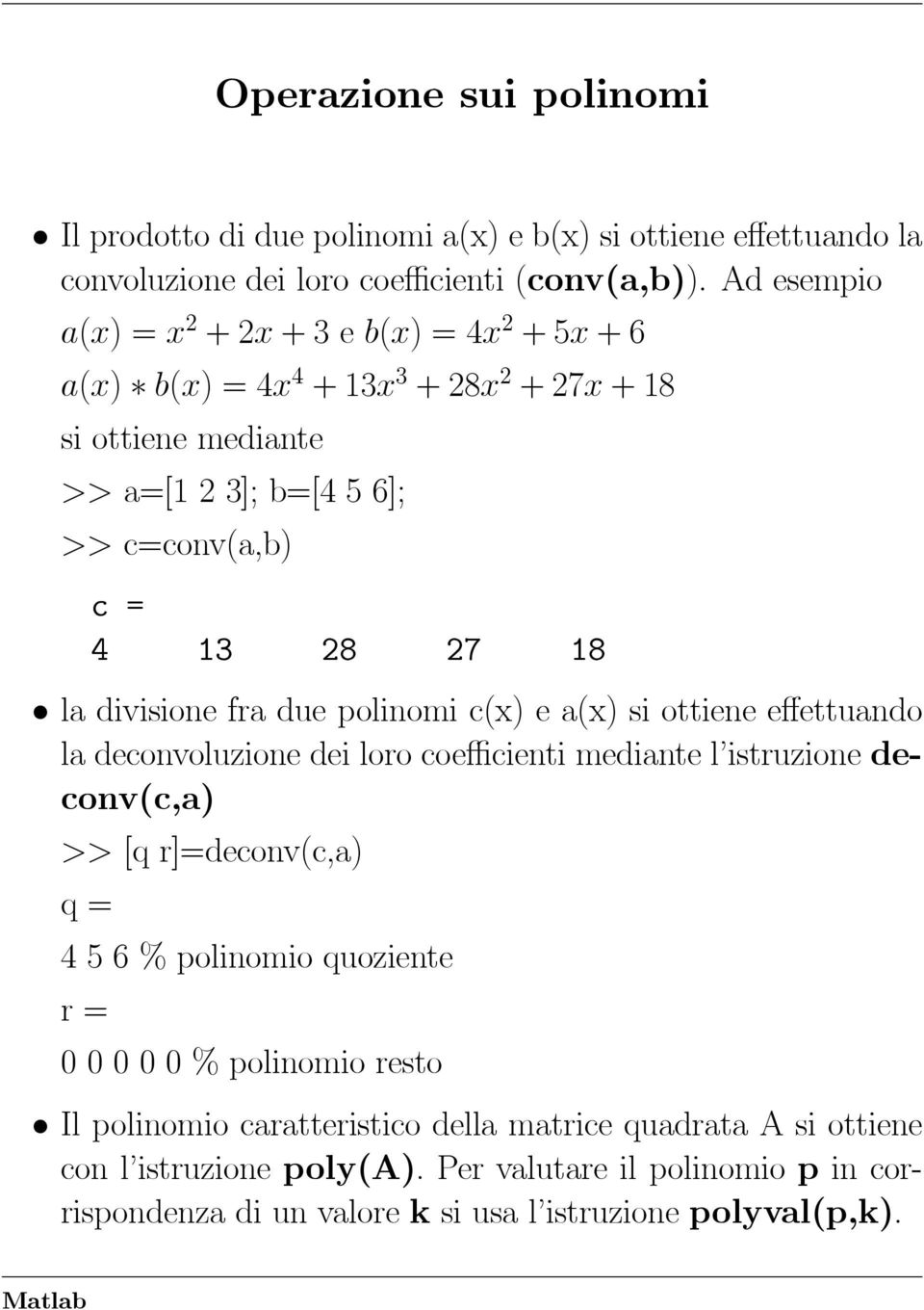 divisione fra due polinomi c(x) e a(x) si ottiene effettuando la deconvoluzione dei loro coefficienti mediante l istruzione deconv(c,a) >> [q r]=deconv(c,a) q=