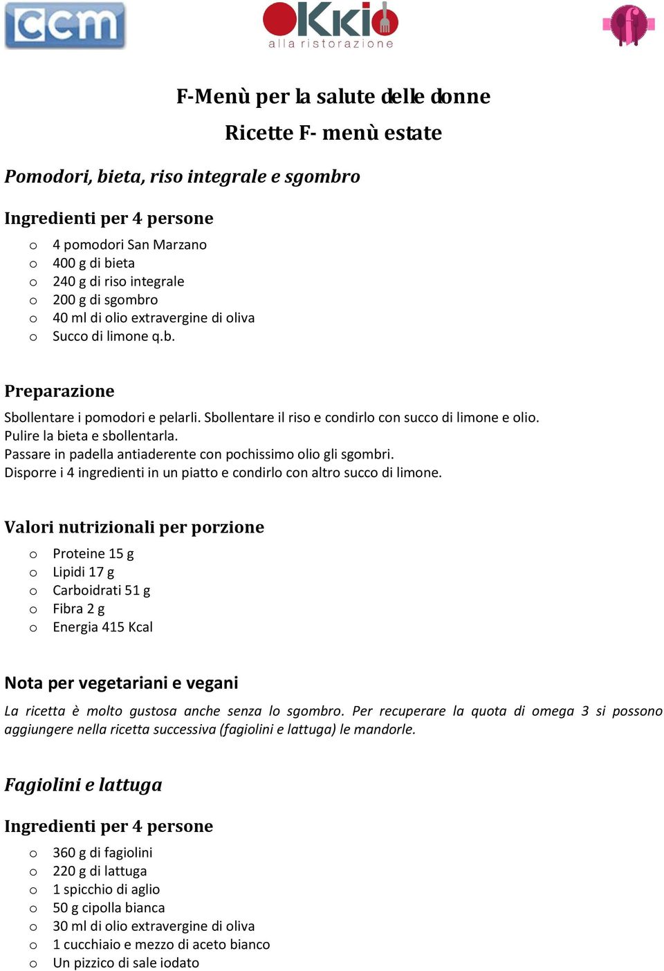 Passare in padella antiaderente con pochissimo olio gli sgombri. Disporre i 4 ingredienti in un piatto e condirlo con altro succo di limone.