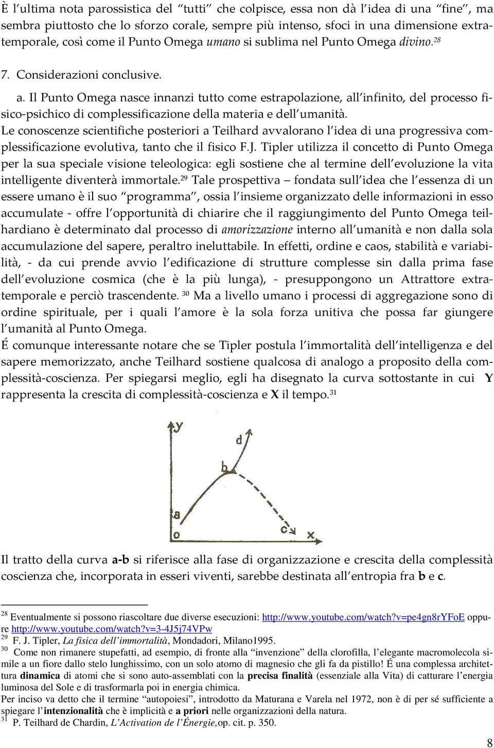 Il Punto Omega nasce innanzi tutto come estrapolazione, all infinito, del processo fisico-psichico di complessificazione della materia e dell umanità.