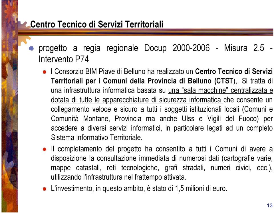 Si tratta di una infrastruttura informatica basata su una sala macchine centralizzata e dotata di tutte le apparecchiature di sicurezza informatica che consente un collegamento veloce e sicuro a