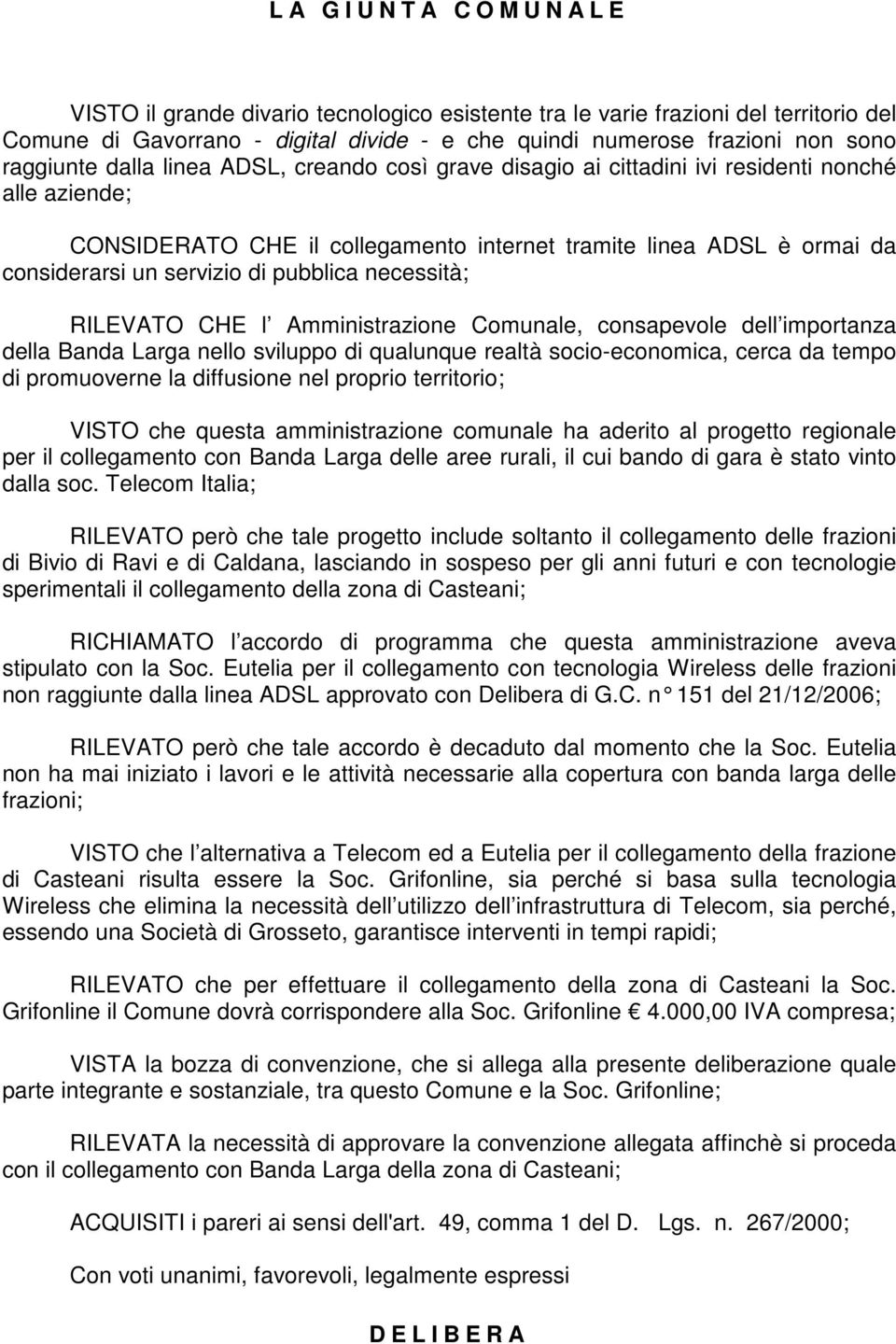 di pubblica necessità; RILEVATO CHE l Amministrazione Comunale, consapevole dell importanza della Banda Larga nello sviluppo di qualunque realtà socio-economica, cerca da tempo di promuoverne la