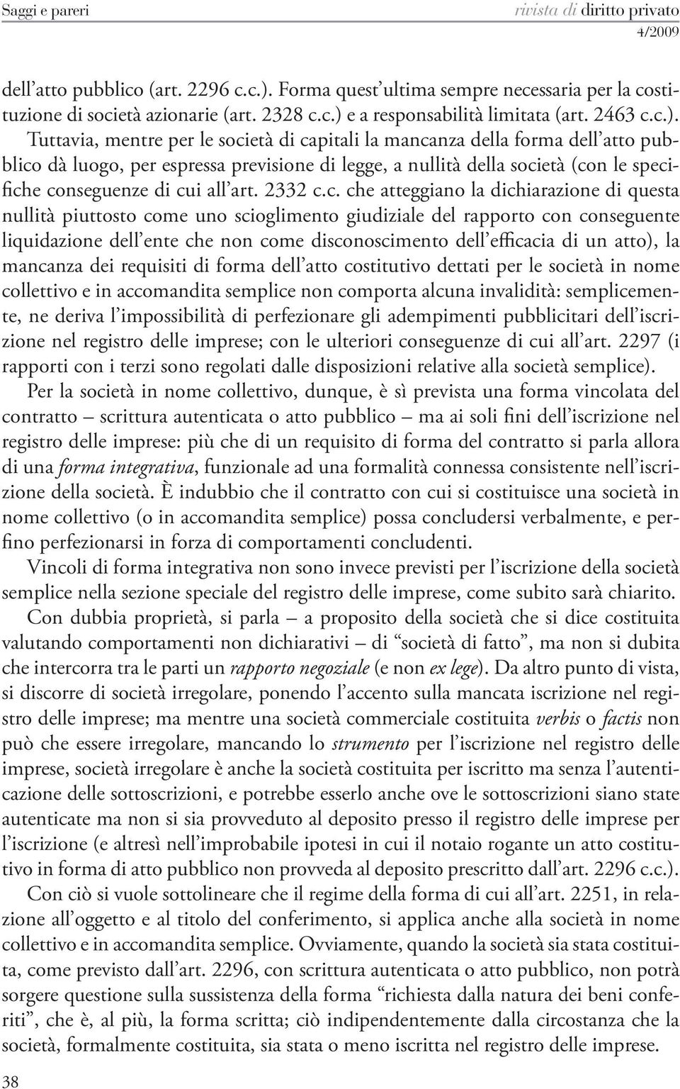 Tuttavia, mentre per le società di capitali la mancanza della forma dell atto pubblico dà luogo, per espressa previsione di legge, a nullità della società (con le specifiche conseguenze di cui all