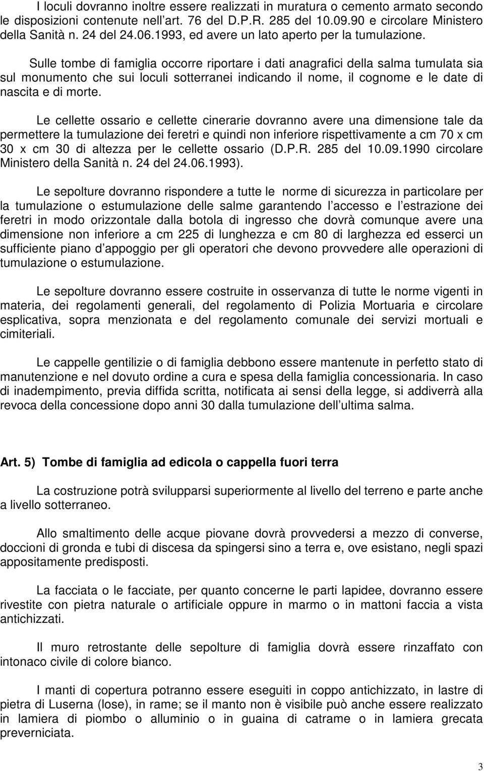 Sulle tombe di famiglia occorre riportare i dati anagrafici della salma tumulata sia sul monumento che sui loculi sotterranei indicando il nome, il cognome e le date di nascita e di morte.