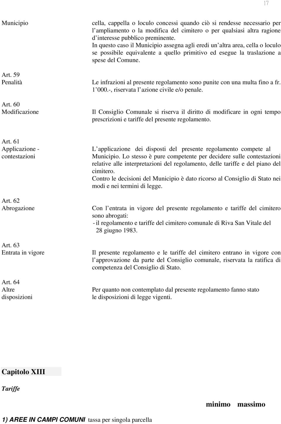 In questo caso il Municipio assegna agli eredi un altra area, cella o loculo se possibile equivalente a quello primitivo ed esegue la traslazione a spese del Comune.