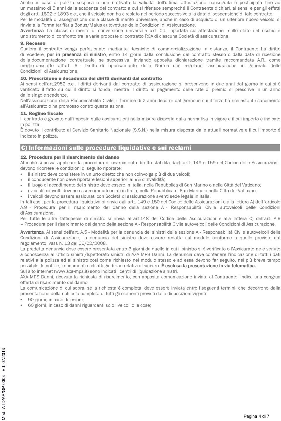 Per le modalità di assegnazione della classe di merito universale, anche in caso di acquisto di un ulteriore nuovo veicolo, si rinvia alla Forma tariffaria Bonus/Malus autovetture delle Condizioni di