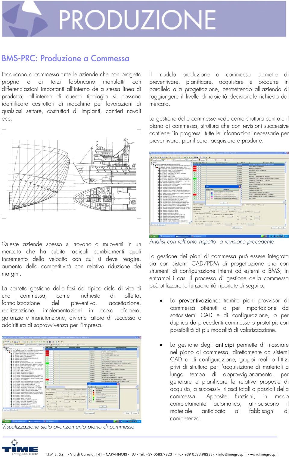 Il modulo produzione a commessa permette di preventivare, pianificare, acquistare e produrre in parallelo alla progettazione, permettendo all azienda di raggiungere il livello di rapidità decisionale