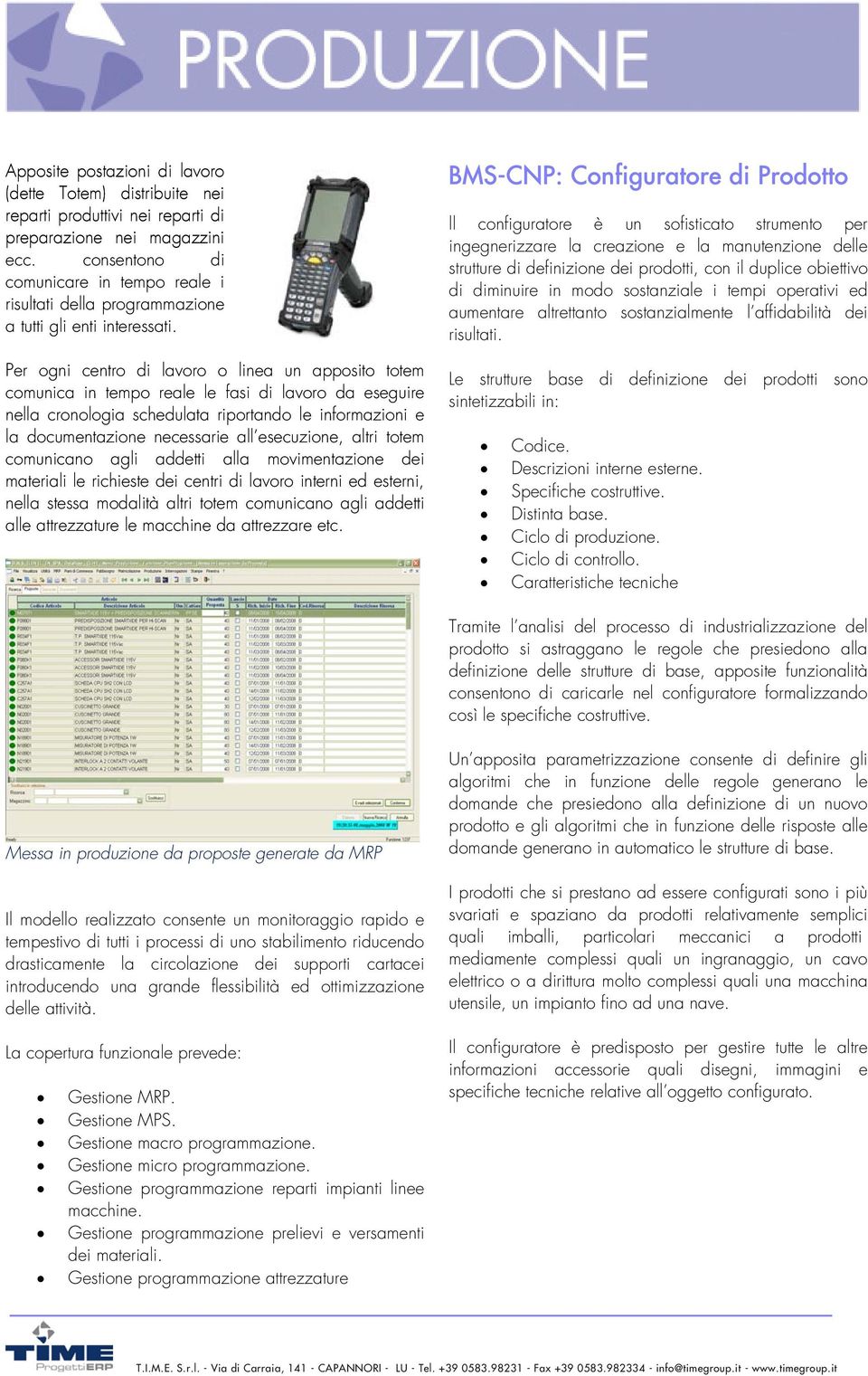 Per ogni centro di lavoro o linea un apposito totem comunica in tempo reale le fasi di lavoro da eseguire nella cronologia schedulata riportando le informazioni e la documentazione necessarie all