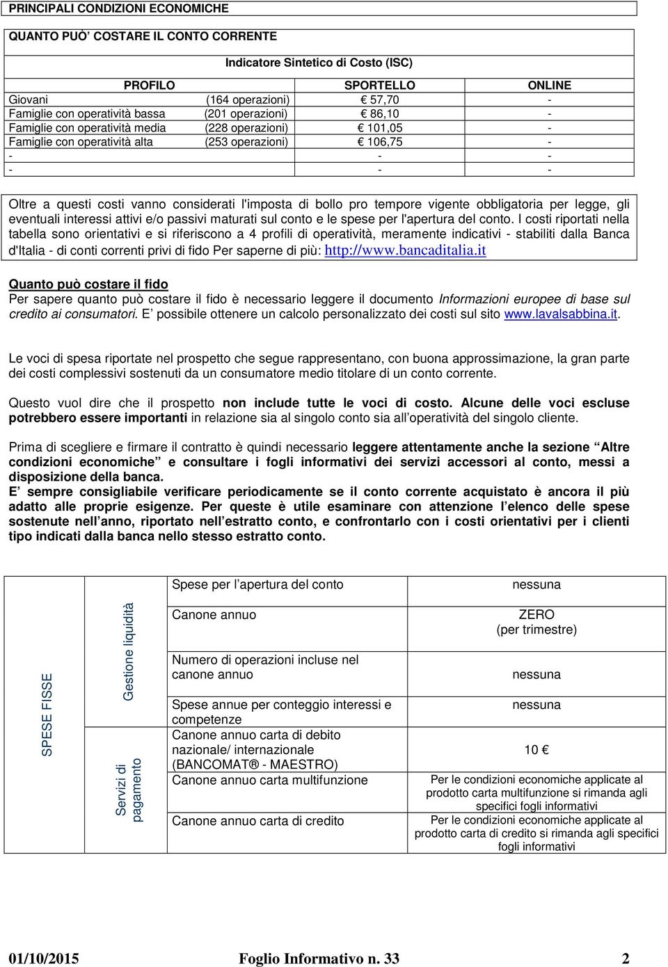 costi vanno considerati l'imposta di bollo pro tempore vigente obbligatoria per legge, gli eventuali interessi attivi e/o passivi maturati sul conto e le spese per l'apertura del conto.