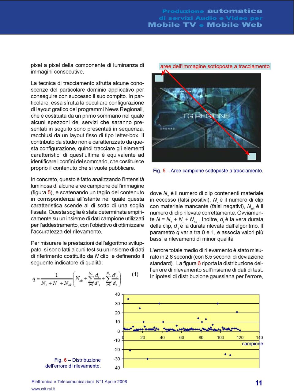 In particolare, essa sfrutta la peculiare configurazione di layout grafico dei programmi News Regionali, che è costituita da un primo sommario nel quale alcuni spezzoni dei servizi che saranno