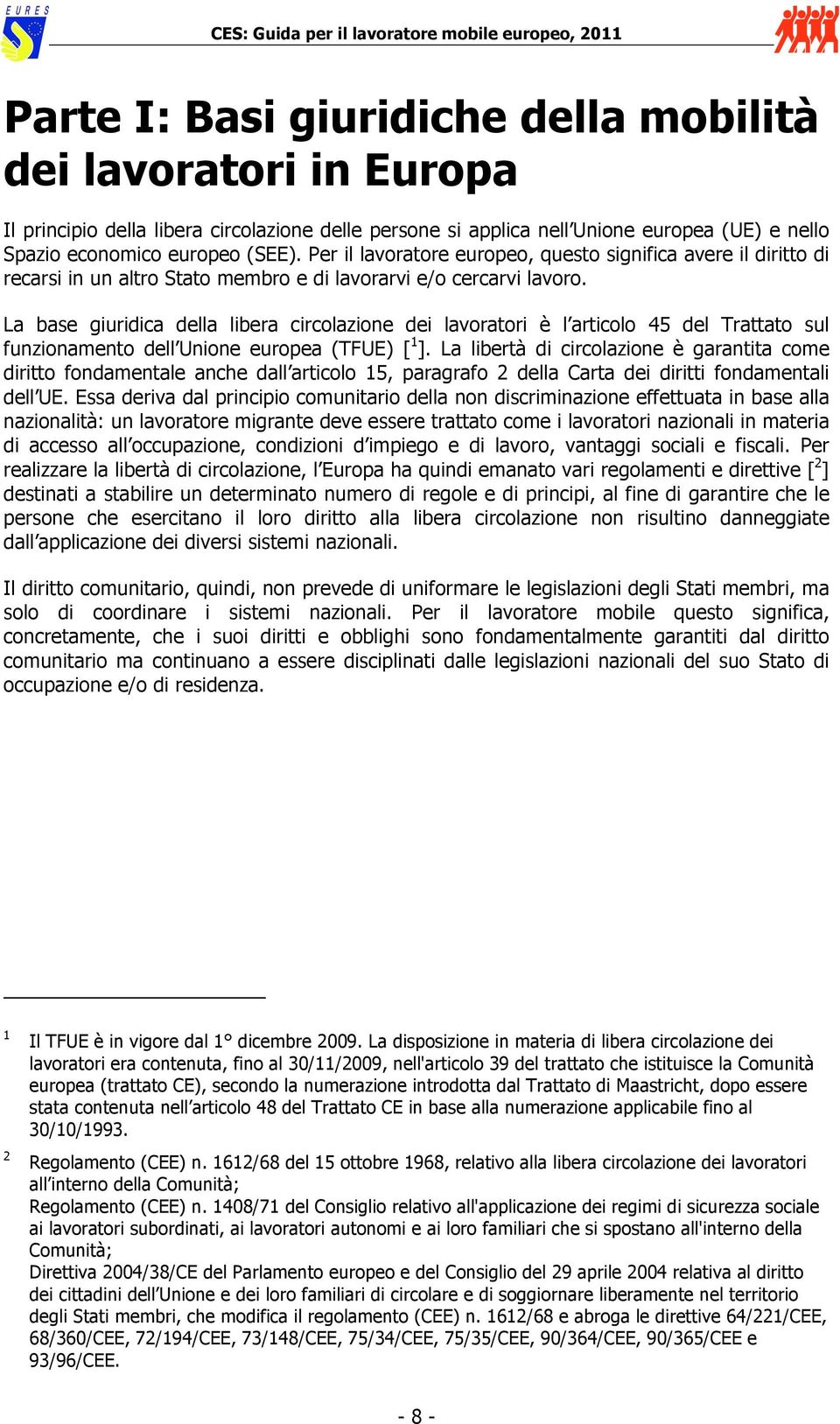 La base giuridica della libera circolazione dei lavoratori è l articolo 45 del Trattato sul funzionamento dell Unione europea (TFUE) [ 1 ].