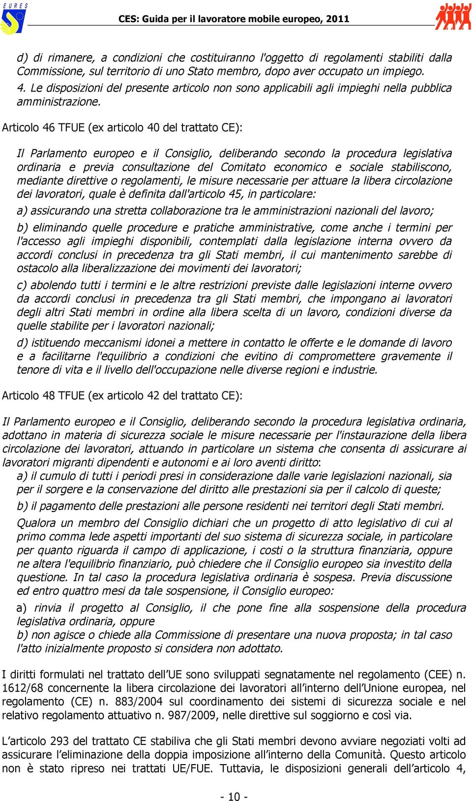 Articolo 46 TFUE (ex articolo 40 del trattato CE): Il Parlamento europeo e il Consiglio, deliberando secondo la procedura legislativa ordinaria e previa consultazione del Comitato economico e sociale