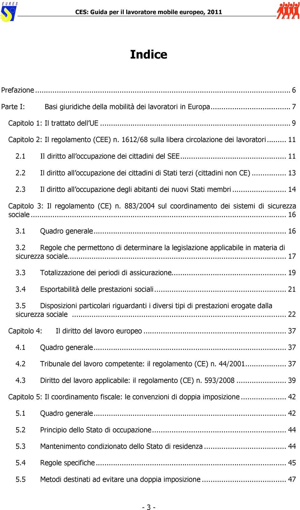 3 Il diritto all occupazione degli abitanti dei nuovi Stati membri... 14 Capitolo 3: Il regolamento (CE) n. 883/2004 sul coordinamento dei sistemi di sicurezza sociale... 16 3.