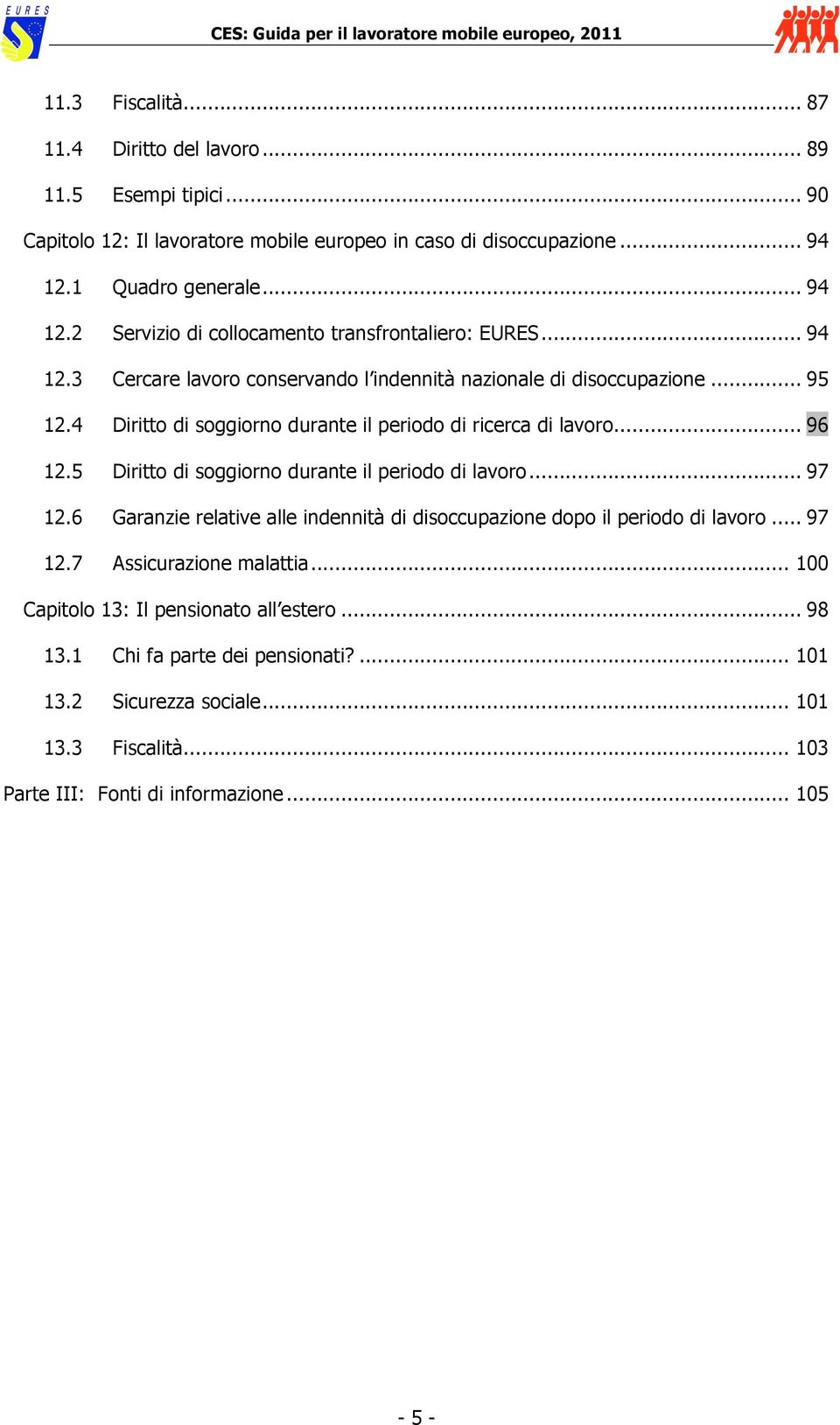 4 Diritto di soggiorno durante il periodo di ricerca di lavoro... 96 12.5 Diritto di soggiorno durante il periodo di lavoro... 97 12.