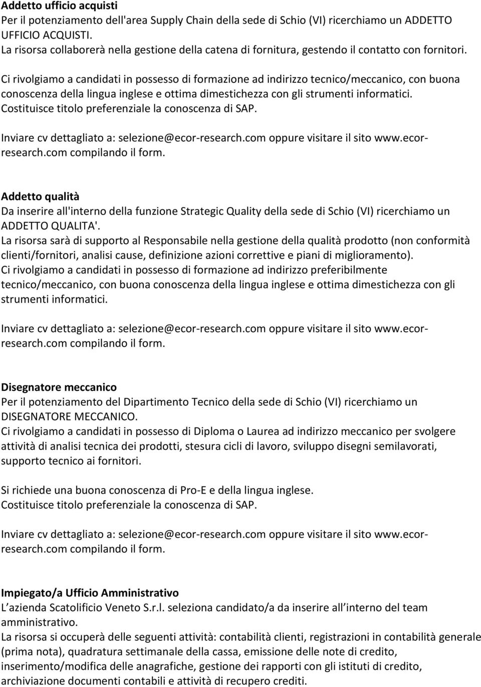 Ci rivolgiamo a candidati in possesso di formazione ad indirizzo tecnico/meccanico, con buona conoscenza della lingua inglese e ottima dimestichezza con gli strumenti informatici.