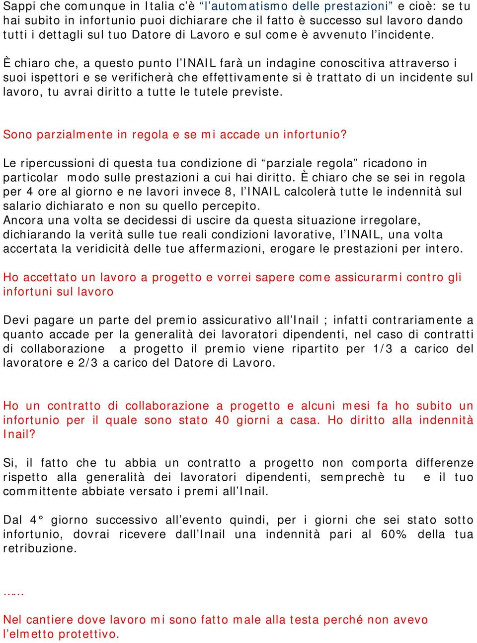 È chiaro che, a questo punto l INAIL farà un indagine conoscitiva attraverso i suoi ispettori e se verificherà che effettivamente si è trattato di un incidente sul lavoro, tu avrai diritto a tutte le