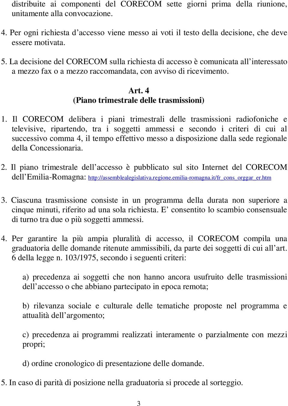 La decisione del CORECOM sulla richiesta di accesso è comunicata all interessato a mezzo fax o a mezzo raccomandata, con avviso di ricevimento. Art. 4 (Piano trimestrale delle trasmissioni) 1.