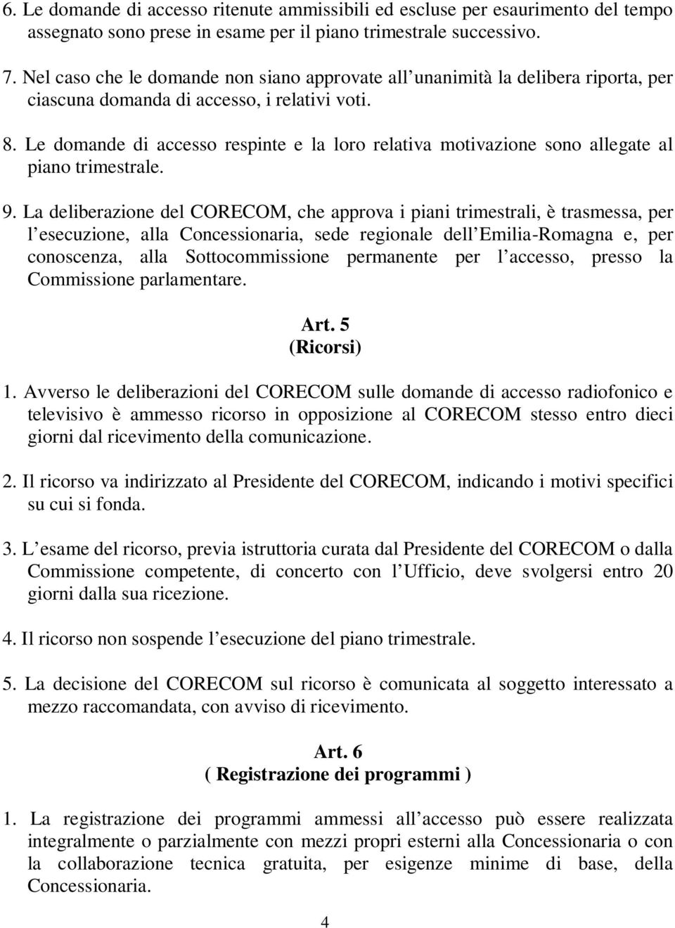 Le domande di accesso respinte e la loro relativa motivazione sono allegate al piano trimestrale. 9.