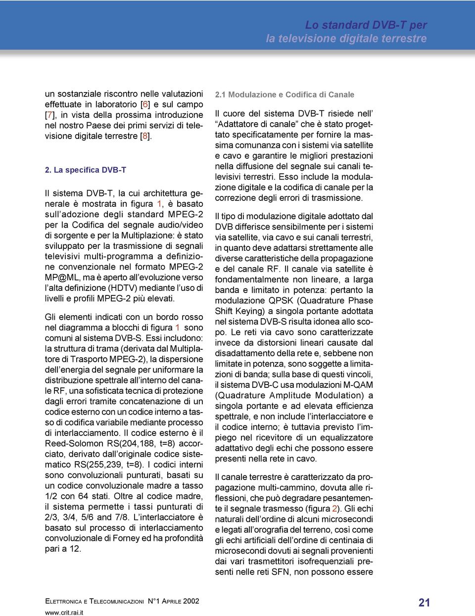 la Multiplazione: è stato sviluppato per la trasmissione di segnali televisivi multi-programma a definizione convenzionale nel formato MPEG-2 MP@ML, ma è aperto all evoluzione verso l alta