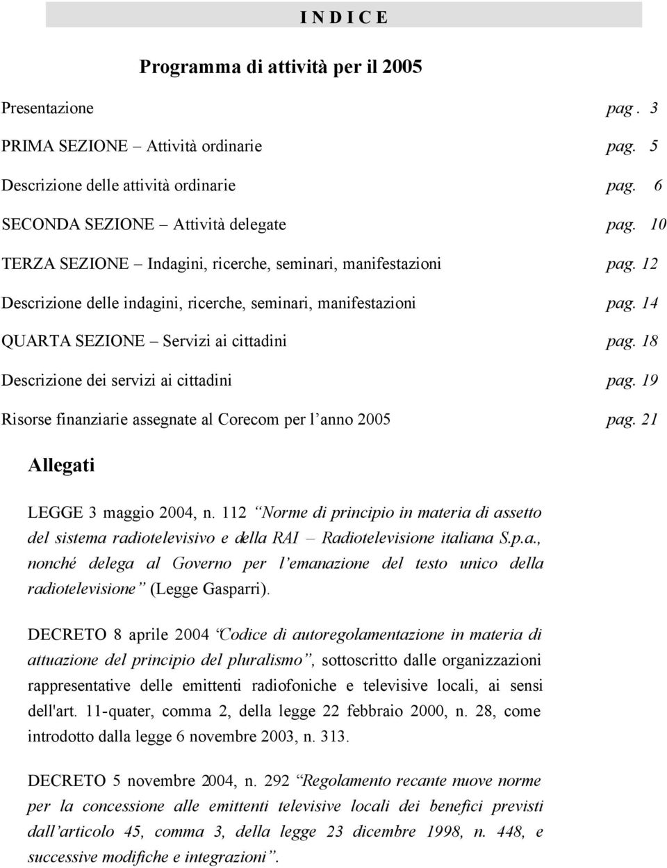 18 Descrizione dei servizi ai cittadini pag. 19 Risorse finanziarie assegnate al Corecom per l anno 2005 pag. 21 Allegati LEGGE 3 maggio 2004, n.