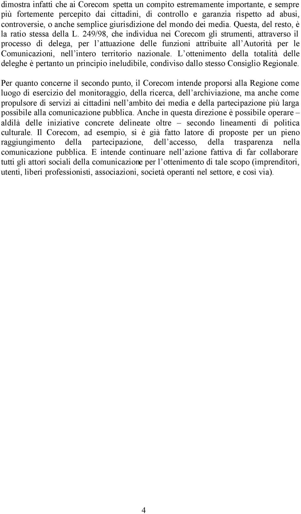 249/98, che individua nei Corecom gli strumenti, attraverso il processo di delega, per l attuazione delle funzioni attribuite all Autorità per le Comunicazioni, nell intero territorio nazionale.