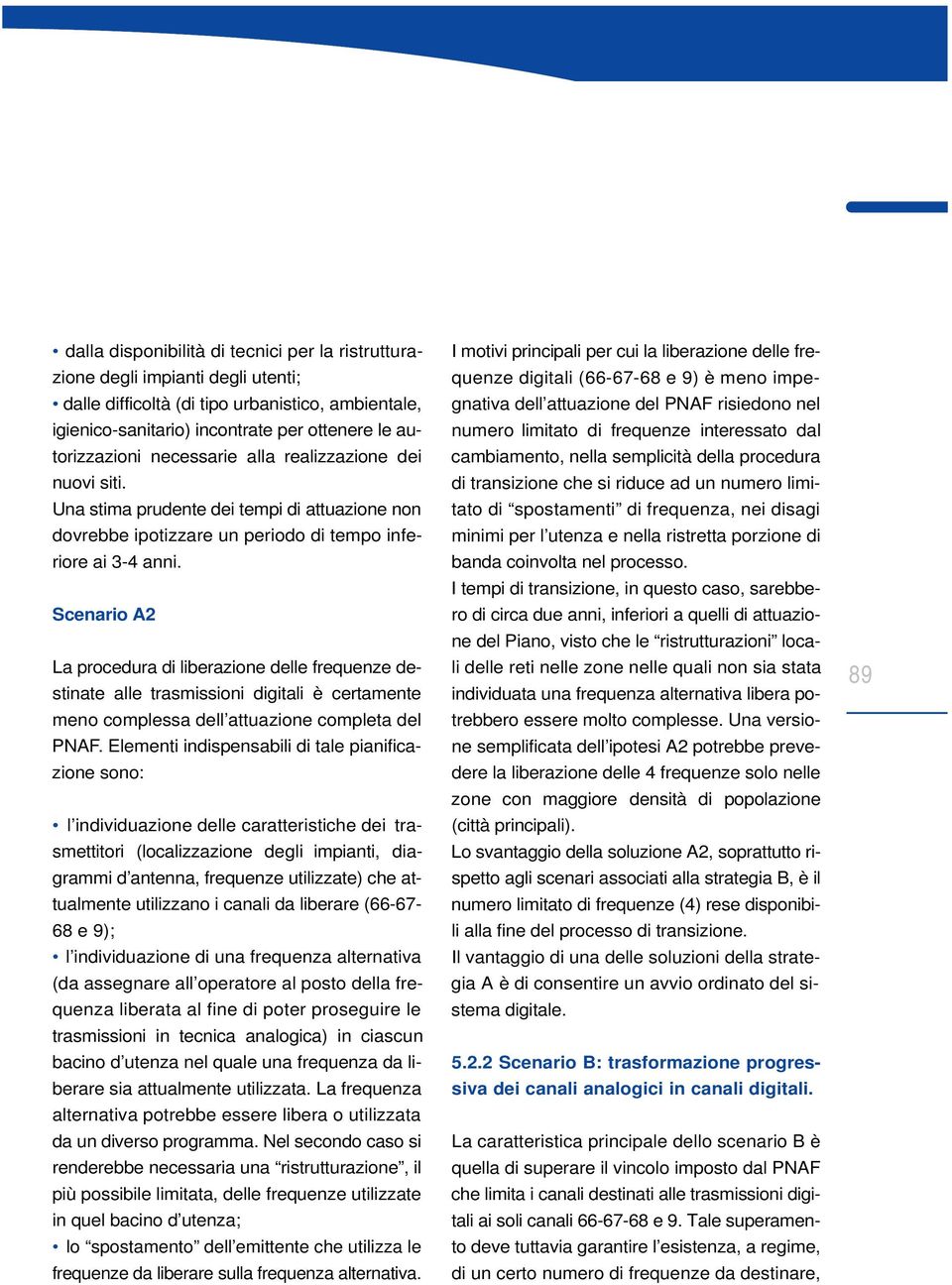 Scenario A 2 La procedura di liberazione delle frequenze destinate alle trasmissioni digitali è certamente meno complessa dell attuazione completa del P N A F.