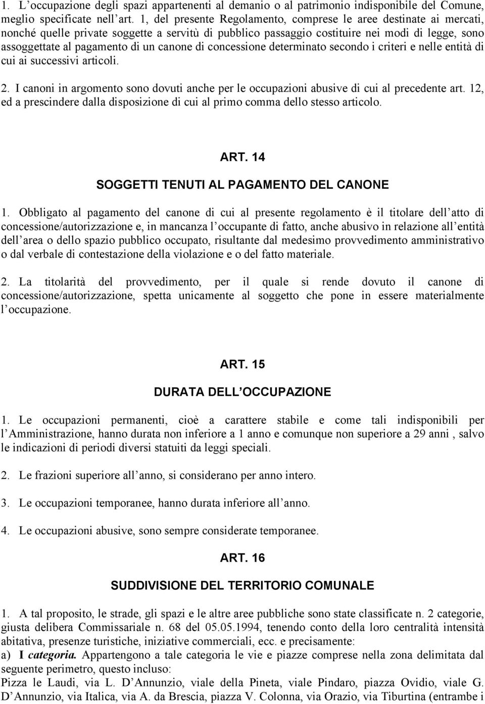 canone di concessione determinato secondo i criteri e nelle entità di cui ai successivi articoli. 2. I canoni in argomento sono dovuti anche per le occupazioni abusive di cui al precedente art.