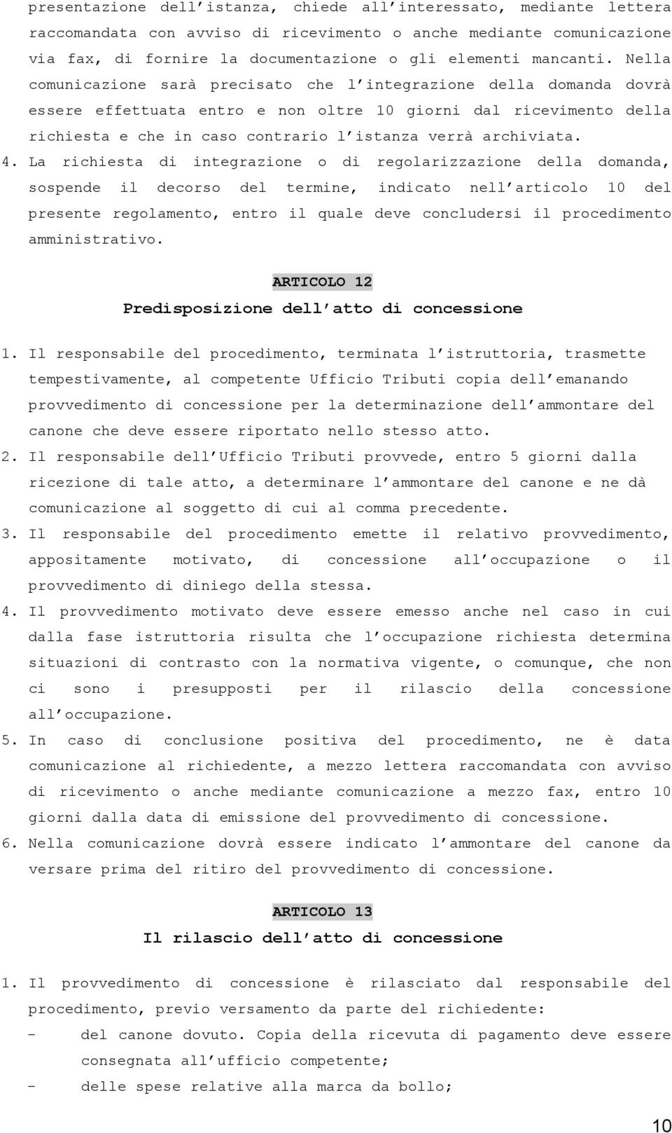 Nella comunicazione sarà precisato che l integrazione della domanda dovrà essere effettuata entro e non oltre 10 giorni dal ricevimento della richiesta e che in caso contrario l istanza verrà