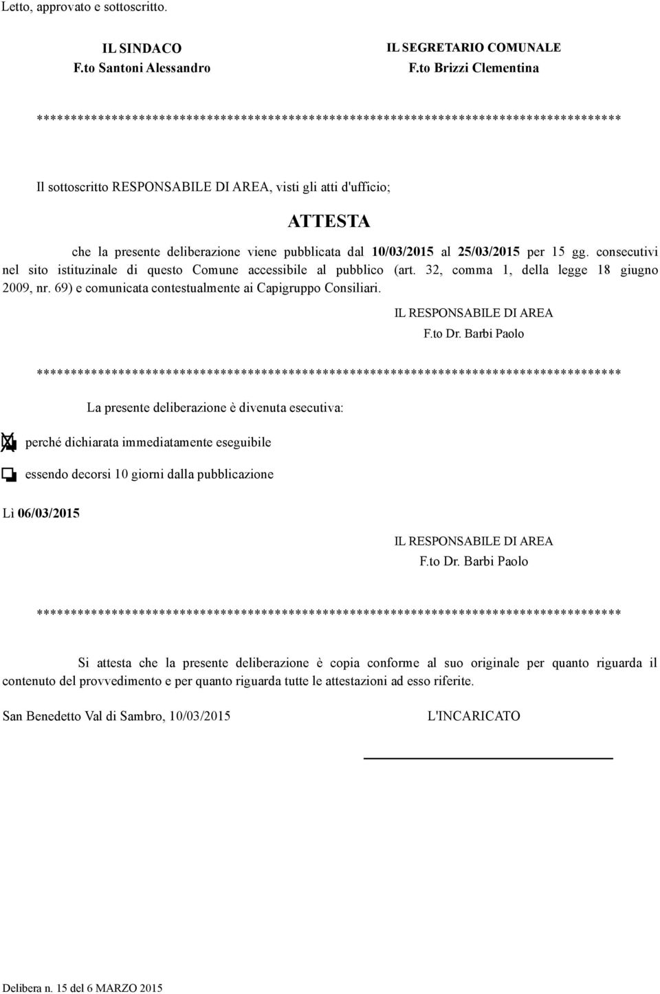 deliberazione viene pubblicata dal 10/03/2015 al 25/03/2015 per 15 gg. consecutivi nel sito istituzinale di questo Comune accessibile al pubblico (art. 32, comma 1, della legge 18 giugno 2009, nr.