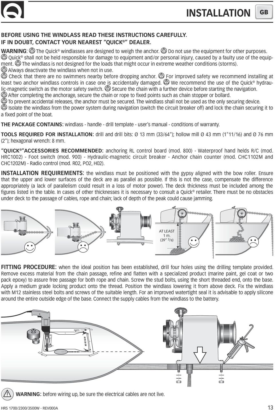 The windlass is not designed for the loads that might occur in extreme weather conditions (storms). Always deactivate the windlass when not in use.