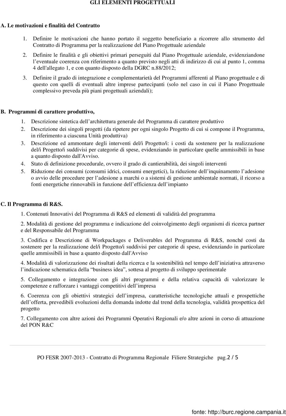 Definire le finalità e gli obiettivi primari perseguiti dal Piano Progettuale aziendale, evidenziandone l eventuale coerenza con riferimento a quanto previsto negli atti di indirizzo di cui al punto