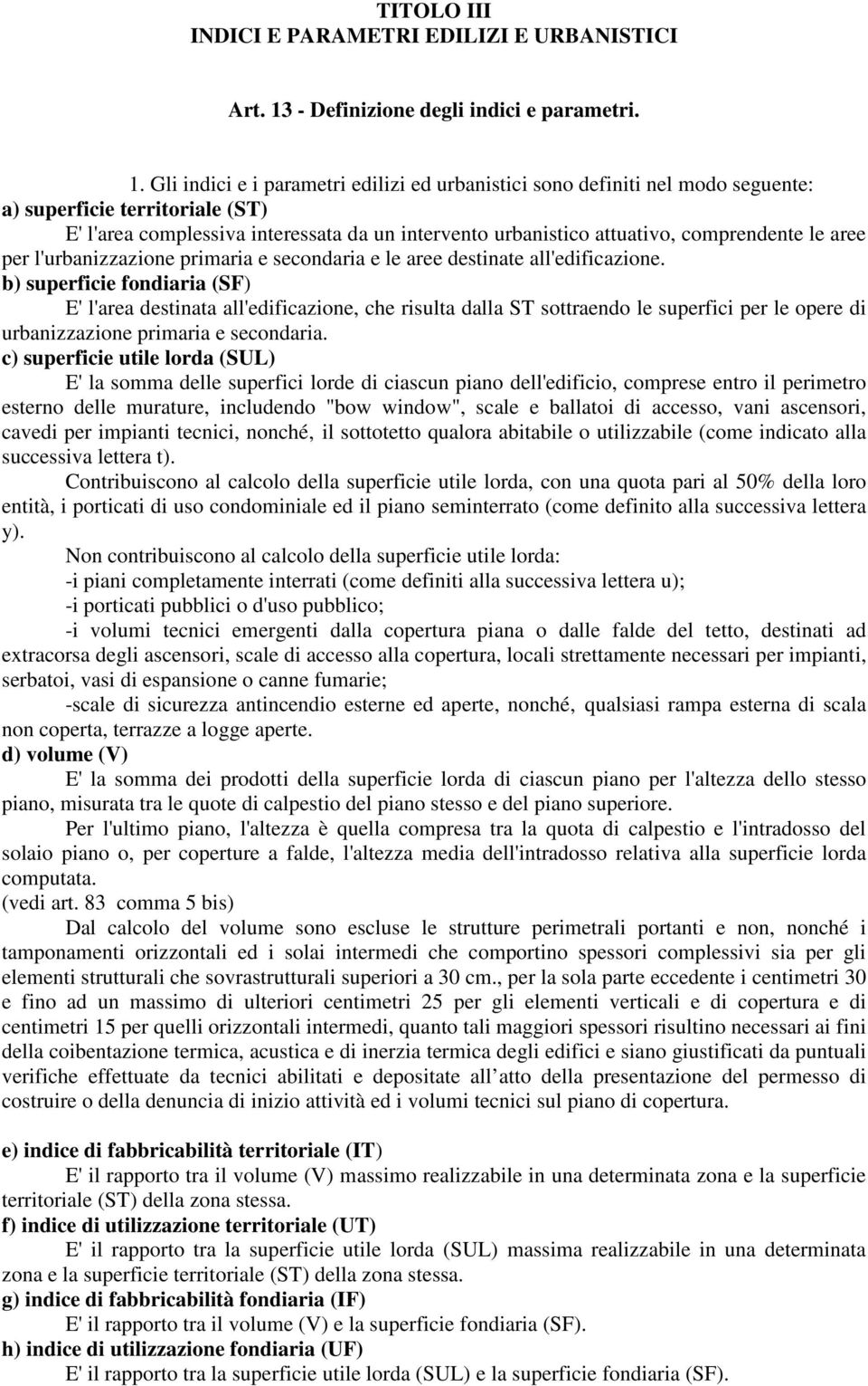 Gli indici e i parametri edilizi ed urbanistici sono definiti nel modo seguente: a) superficie territoriale (ST) E' l'area complessiva interessata da un intervento urbanistico attuativo, comprendente