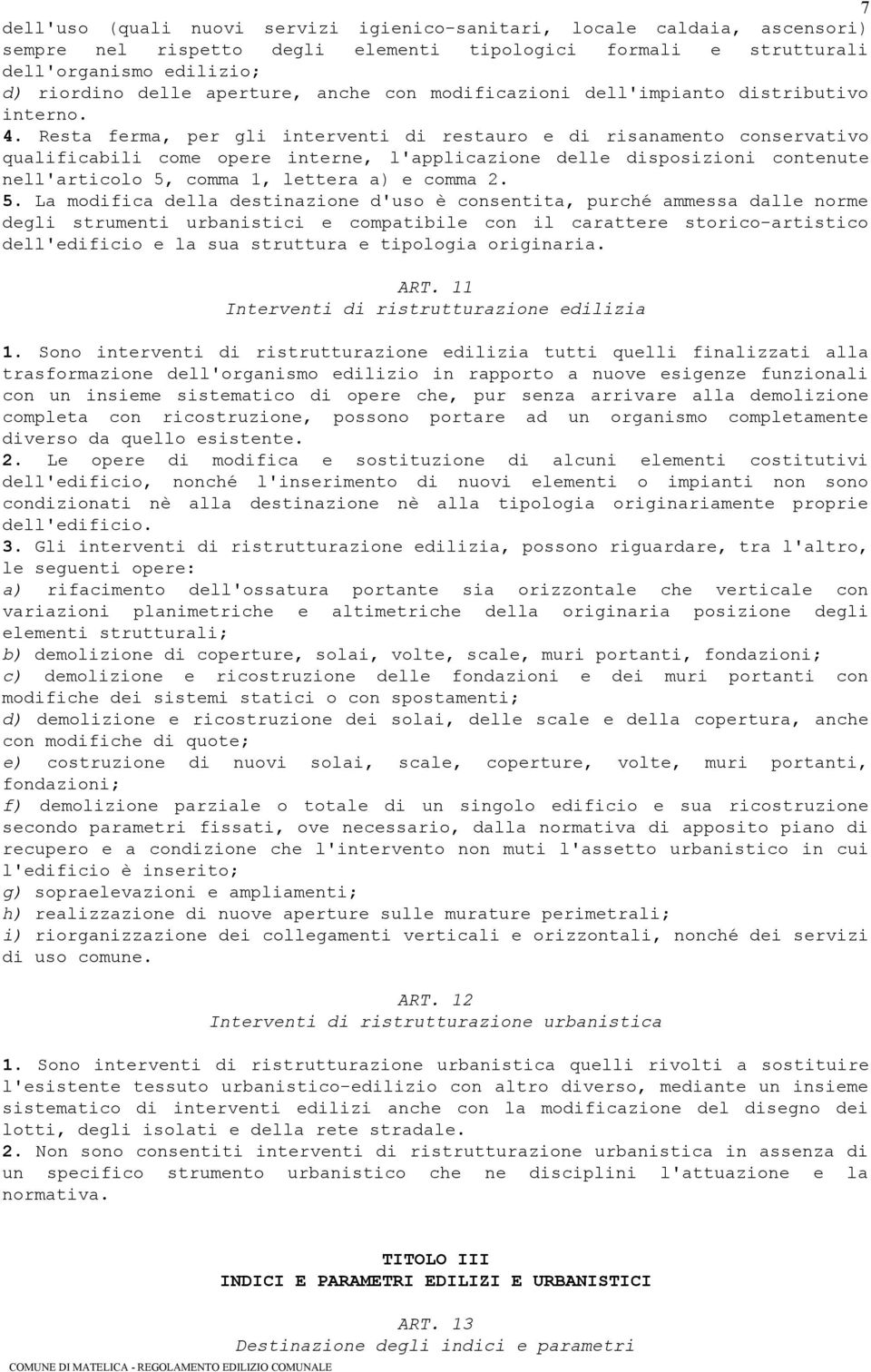 Resta ferma, per gli interventi di restauro e di risanamento conservativo qualificabili come opere interne, l'applicazione delle disposizioni contenute nell'articolo 5, comma 1, lettera a) e comma 2.