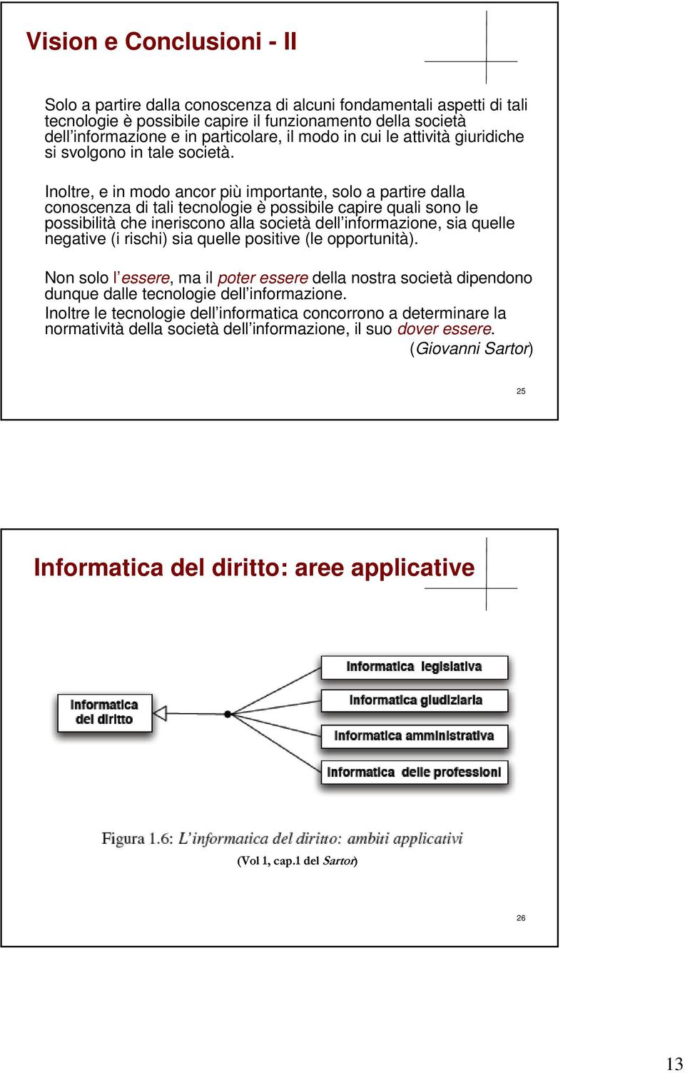 Inoltre, e in modo ancor più importante, solo a partire dalla conoscenza di tali tecnologie è possibile capire quali sono le possibilità che ineriscono alla società dell informazione, sia quelle