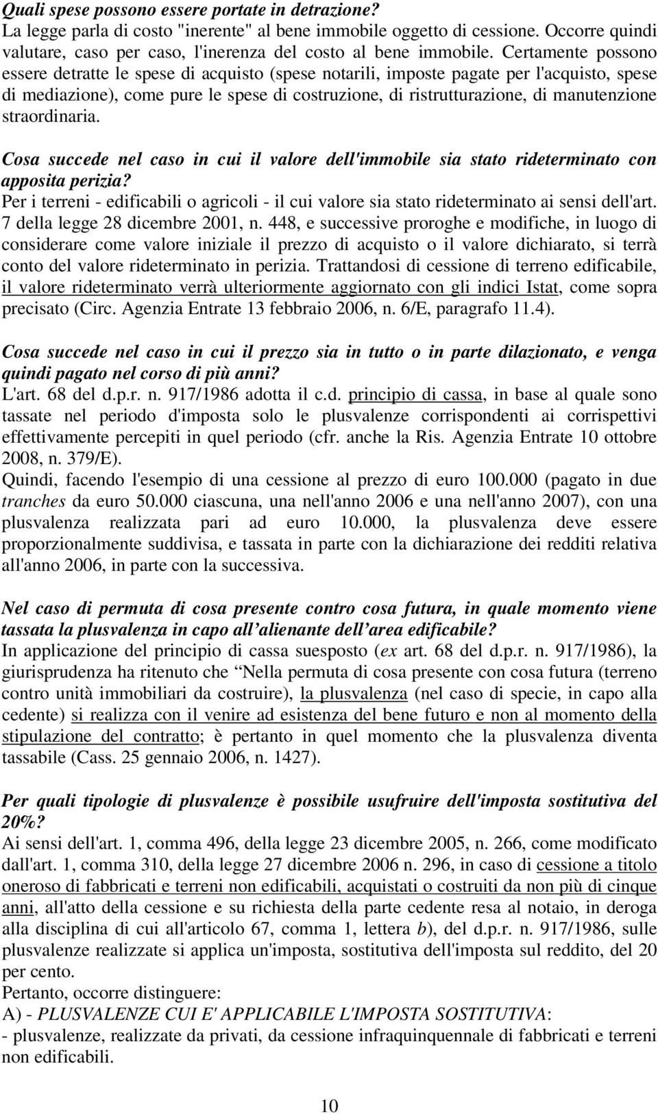 Certamente possono essere detratte le spese di acquisto (spese notarili, imposte pagate per l'acquisto, spese di mediazione), come pure le spese di costruzione, di ristrutturazione, di manutenzione